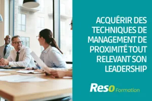 ACQUERIR DES TECHNIQUES DE MANAGEMENT DE PROXIMITE TOUT EN RELEVANT SON LEADERSHIP